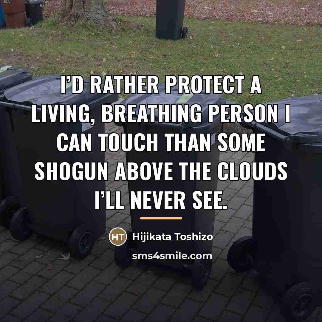 “I’d rather protect a living, breathing person I can touch…” quote by Hijikata Toshizo