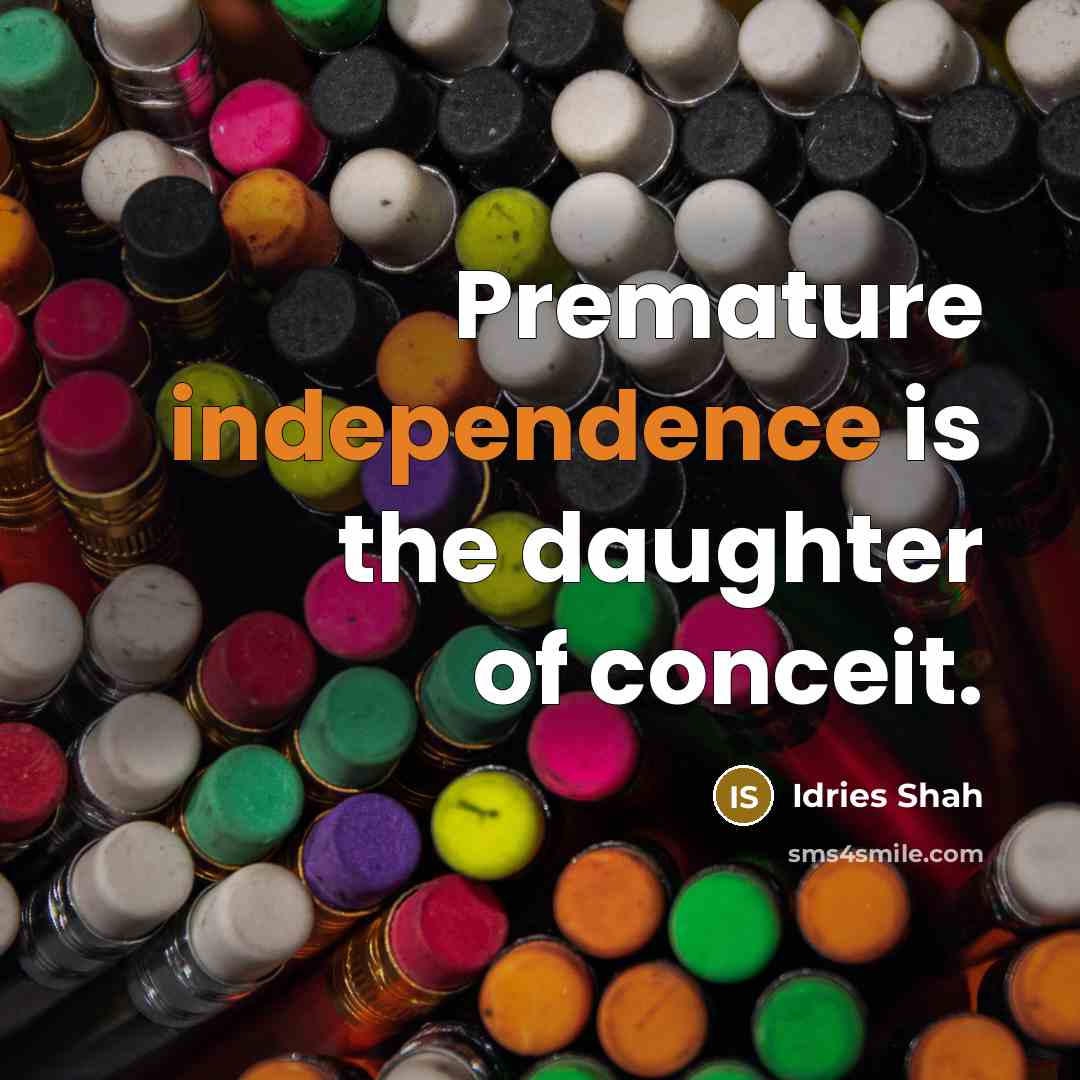“Premature independence is the daughter of conceit.…” quote by Idries Shah