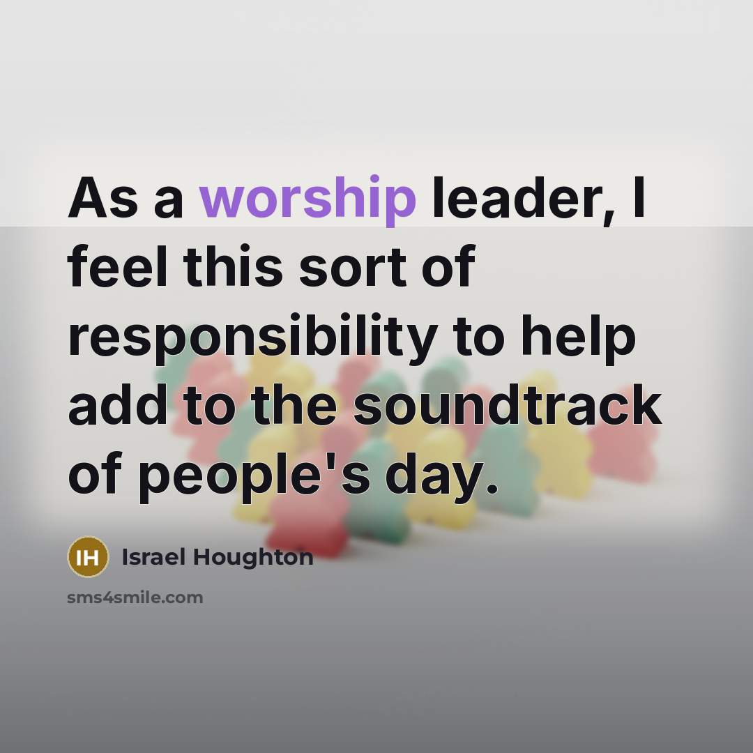 “As a worship leader, I feel this sort of responsibility…” quote by Israel Houghton