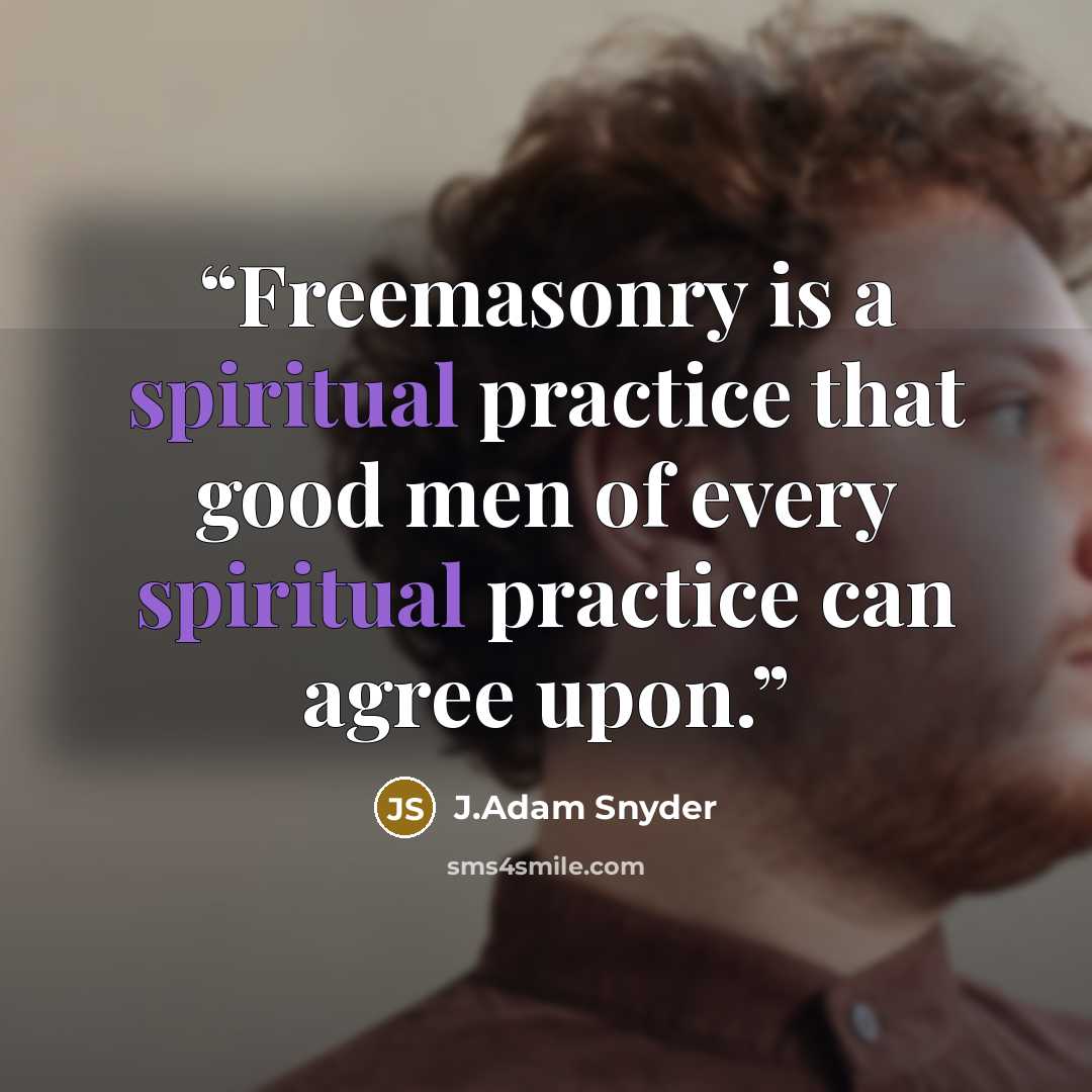 “Freemasonry is a spiritual practice that good men of every spiritual practice can agree upon.” quote by J.Adam Snyder