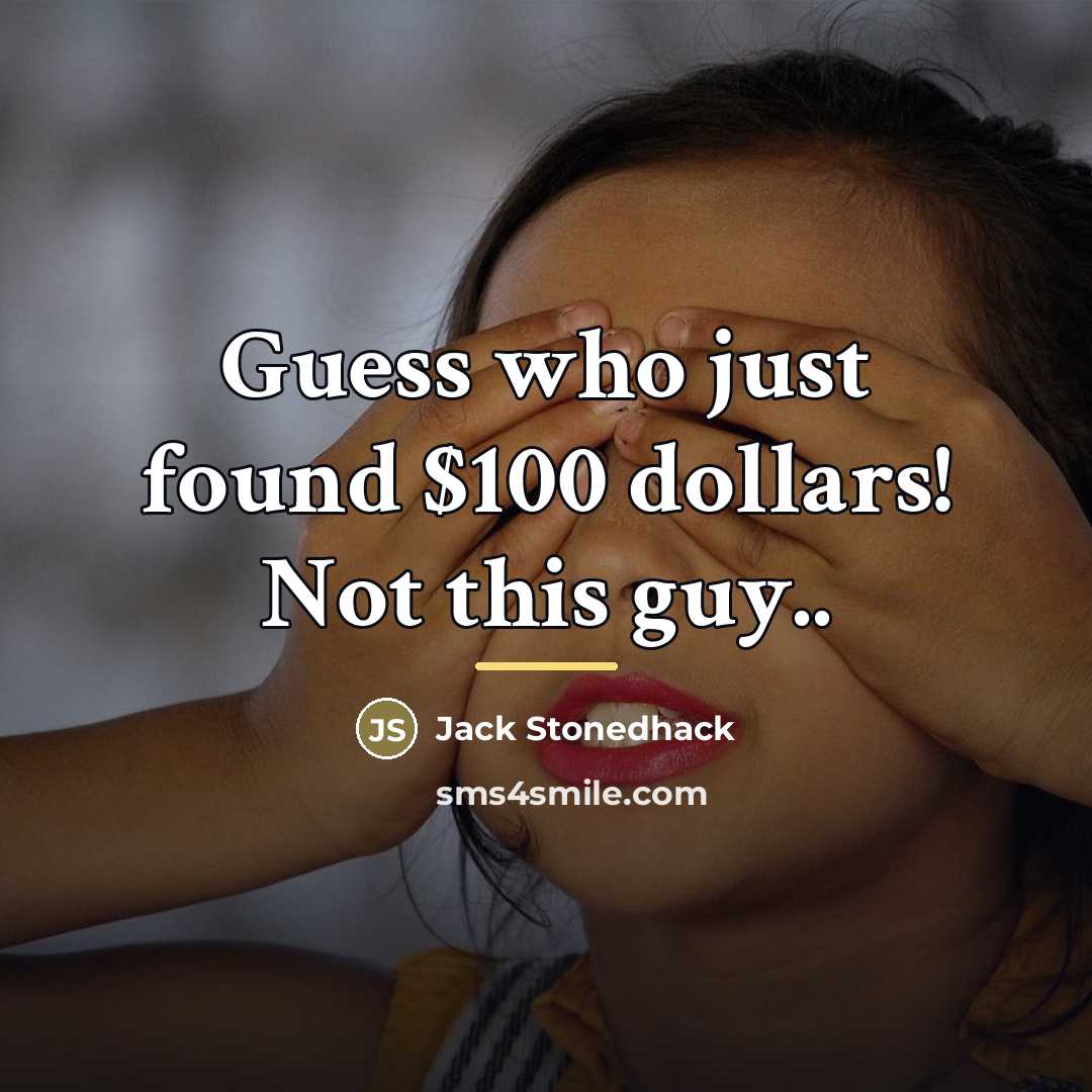 “Guess who just found $100 dollars! Not this guy..…” quote by Jack Stonedhack