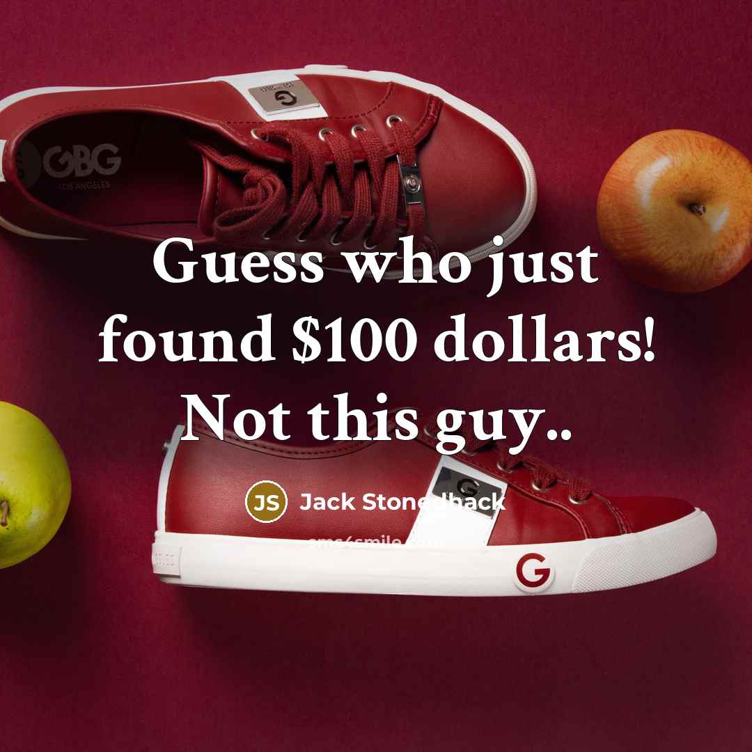 “Guess who just found $100 dollars! Not this guy..” quote by Jack Stonedhack