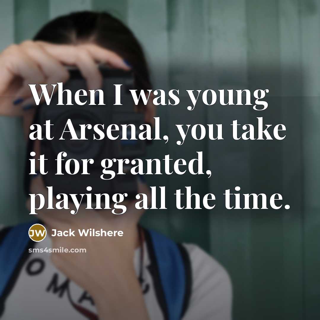 “When I was young at Arsenal, you take it for…” quote by Jack Wilshere