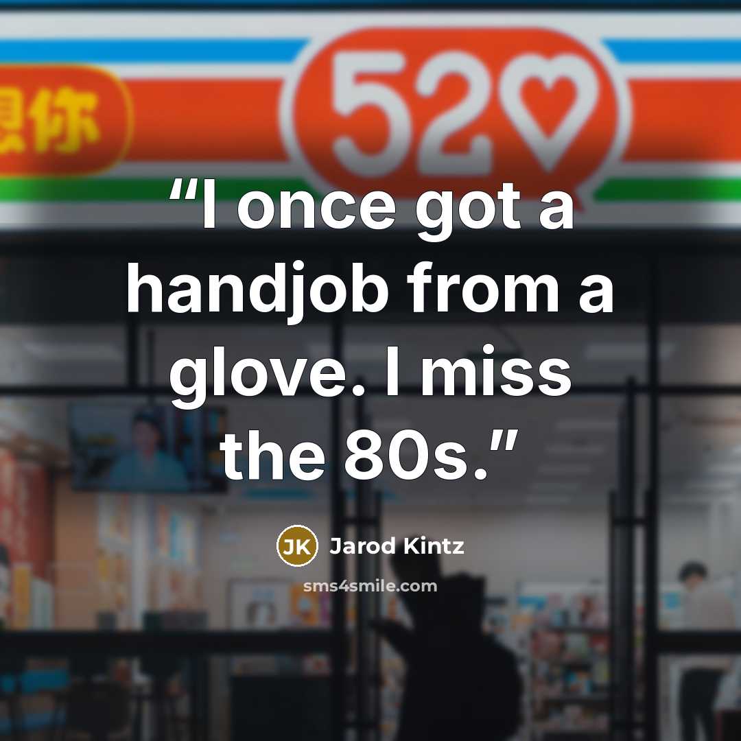 “I once got a handjob from a glove. I miss the 80s.” quote by Jarod Kintz
