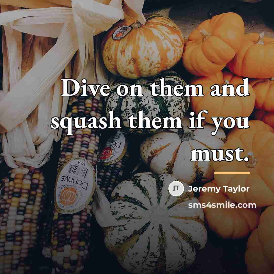 “Dive on them and squash them if you must.…” quote by Jeremy Taylor