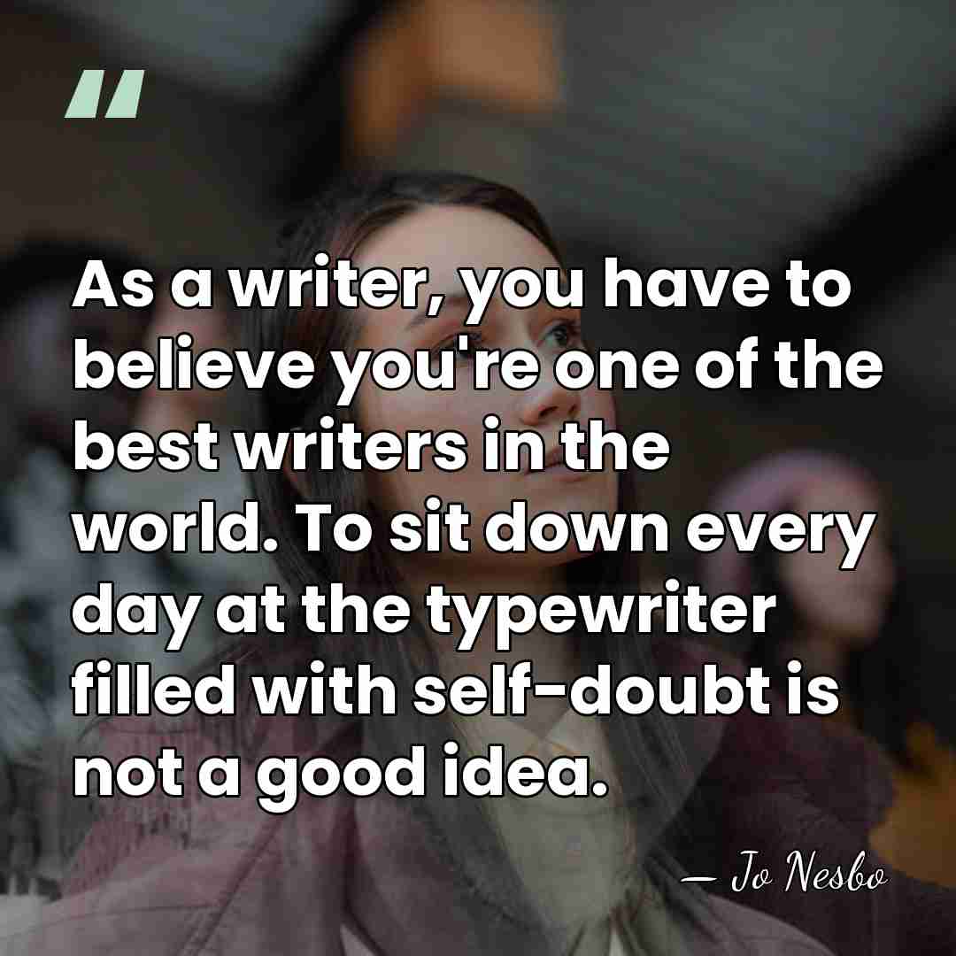 As a writer, you have to believe you're one of the best&hellip; - Jo Nesbo