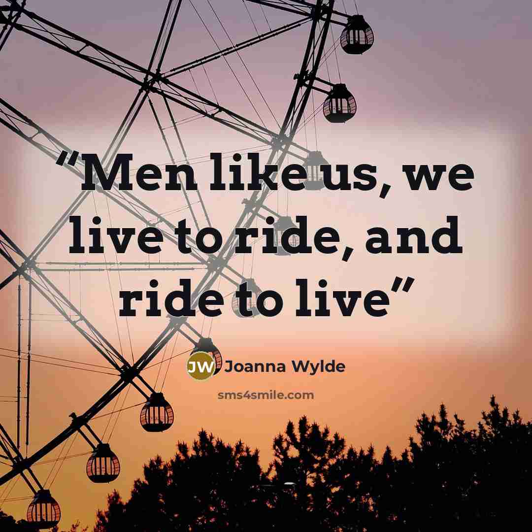 “Men like us, we live to ride, and ride to live” quote by Joanna Wylde