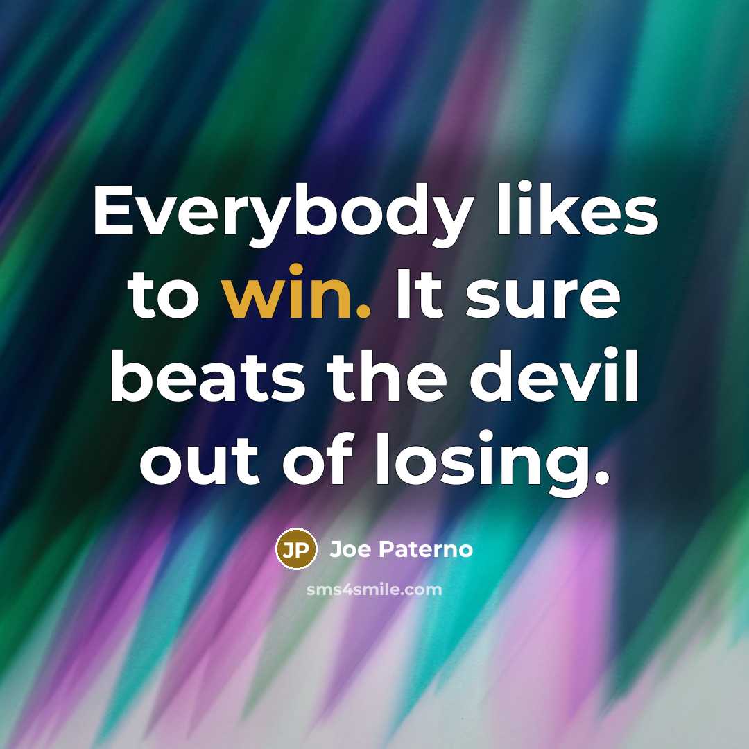 “Everybody likes to win. It sure beats the devil out…” quote by Joe Paterno