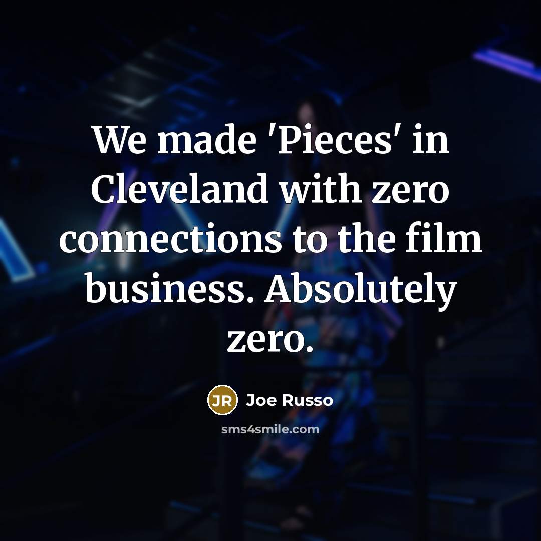 “We made 'Pieces' in Cleveland with zero connections to the…” quote by Joe Russo
