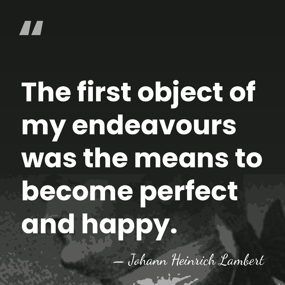 The first object of my endeavours was the means to become perfect&hellip; - Johann Heinrich Lambert