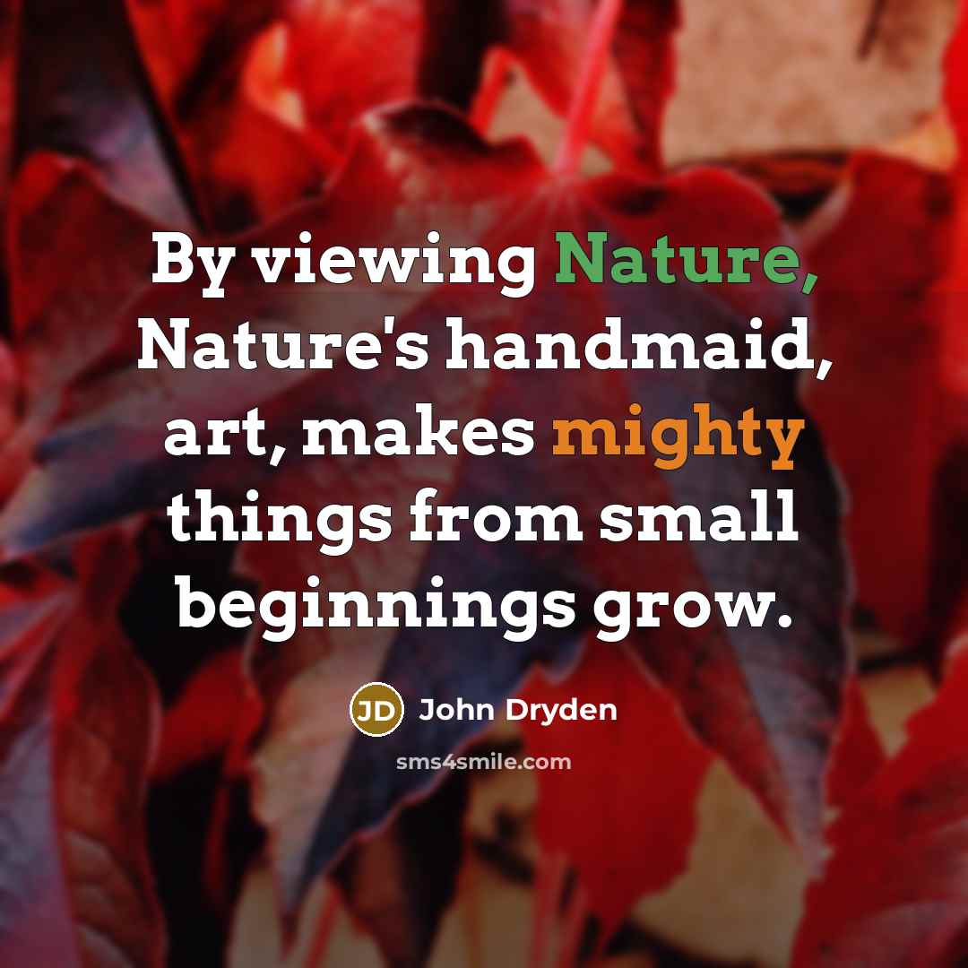 “By viewing Nature, Nature's handmaid, art, makes mighty things from…” quote by John Dryden