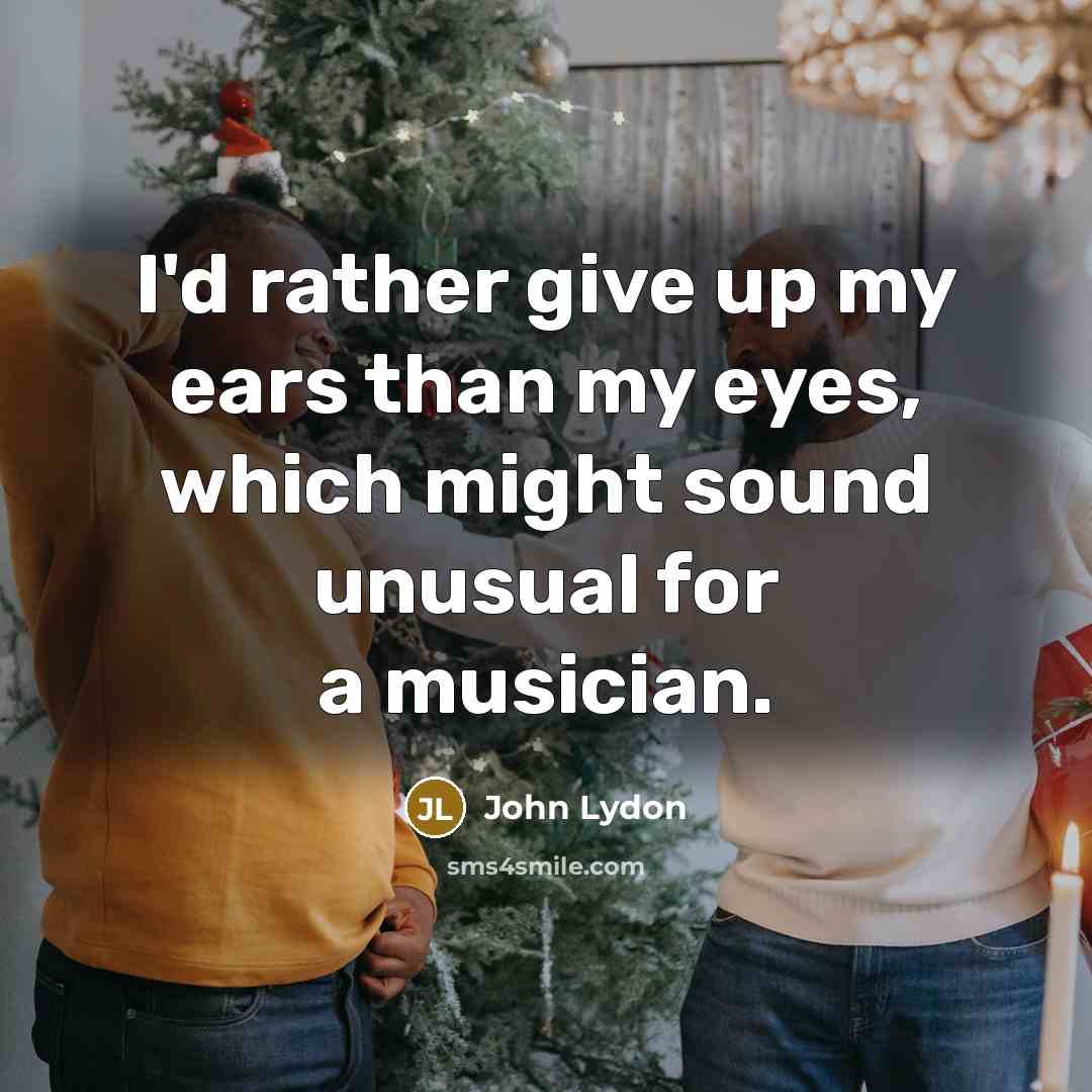 “I'd rather give up my ears than my eyes, which…” quote by John Lydon