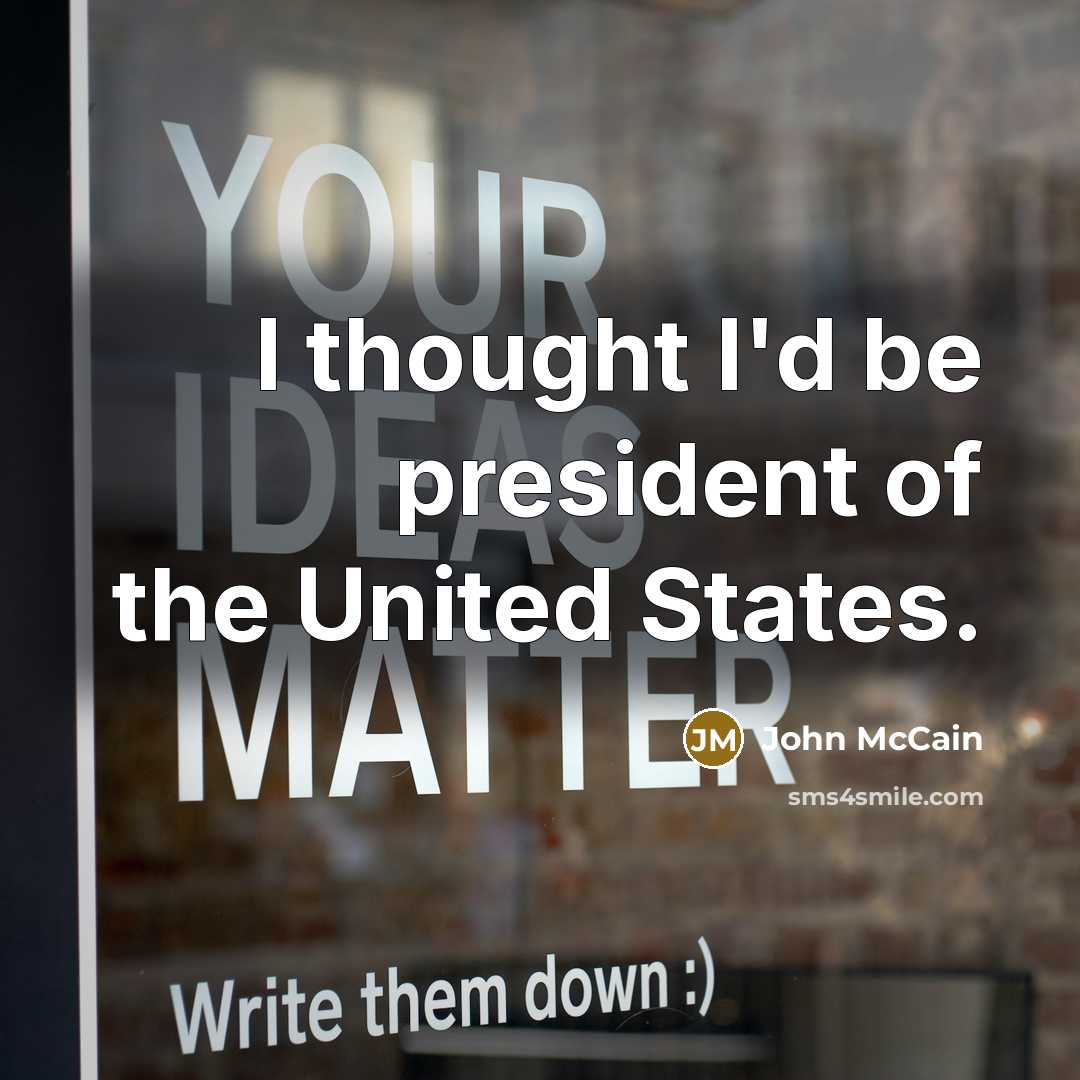 “I thought I'd be president of the United States.” quote by John McCain