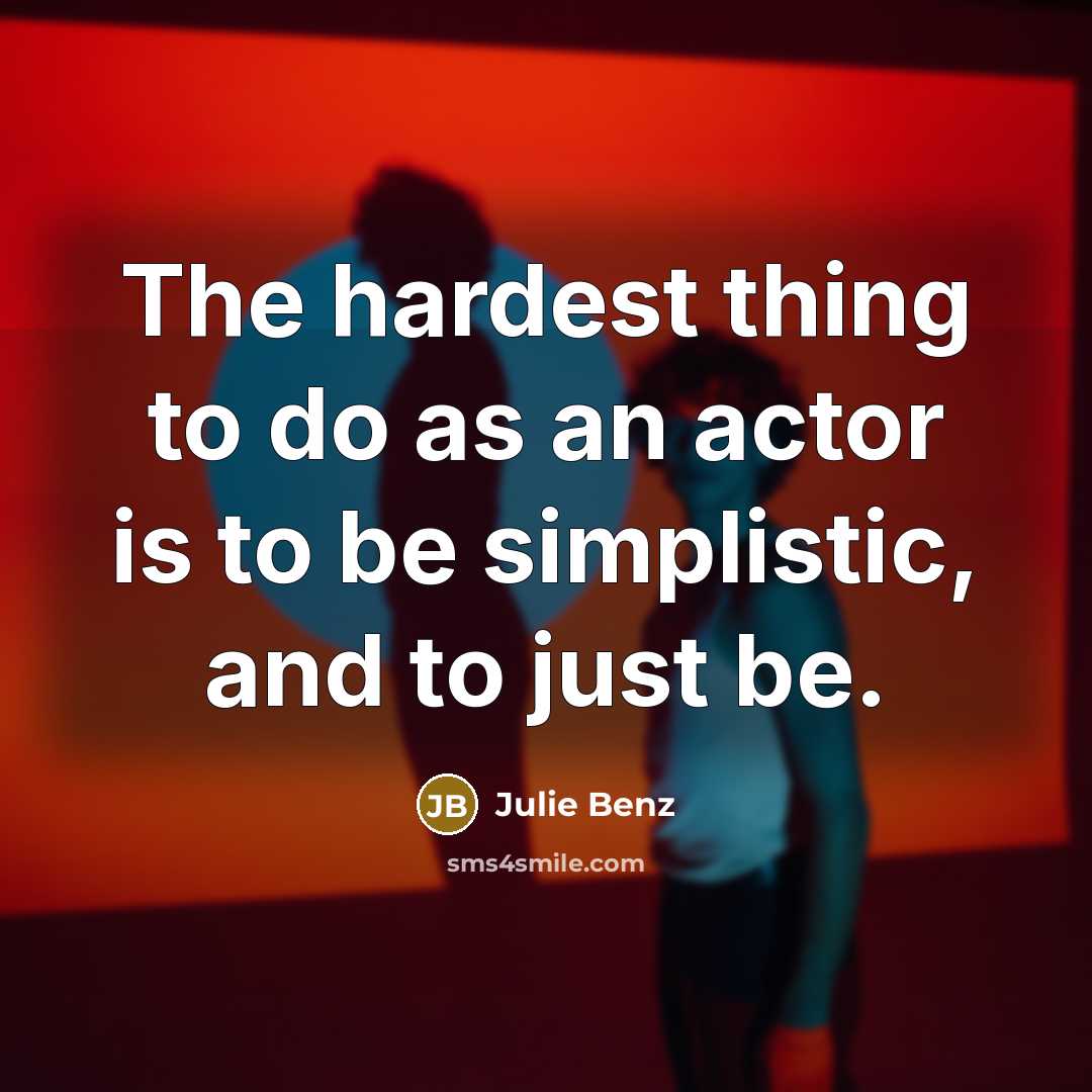 “The hardest thing to do as an actor is to be simplistic, and to just be.” quote by Julie Benz