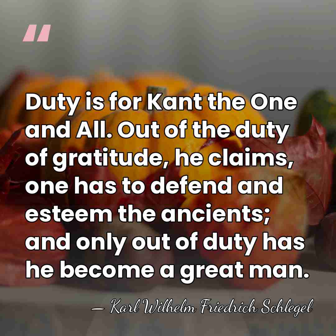 Duty is for Kant the One and All. Out of the duty&hellip; - Karl Wilhelm Friedrich Schlegel