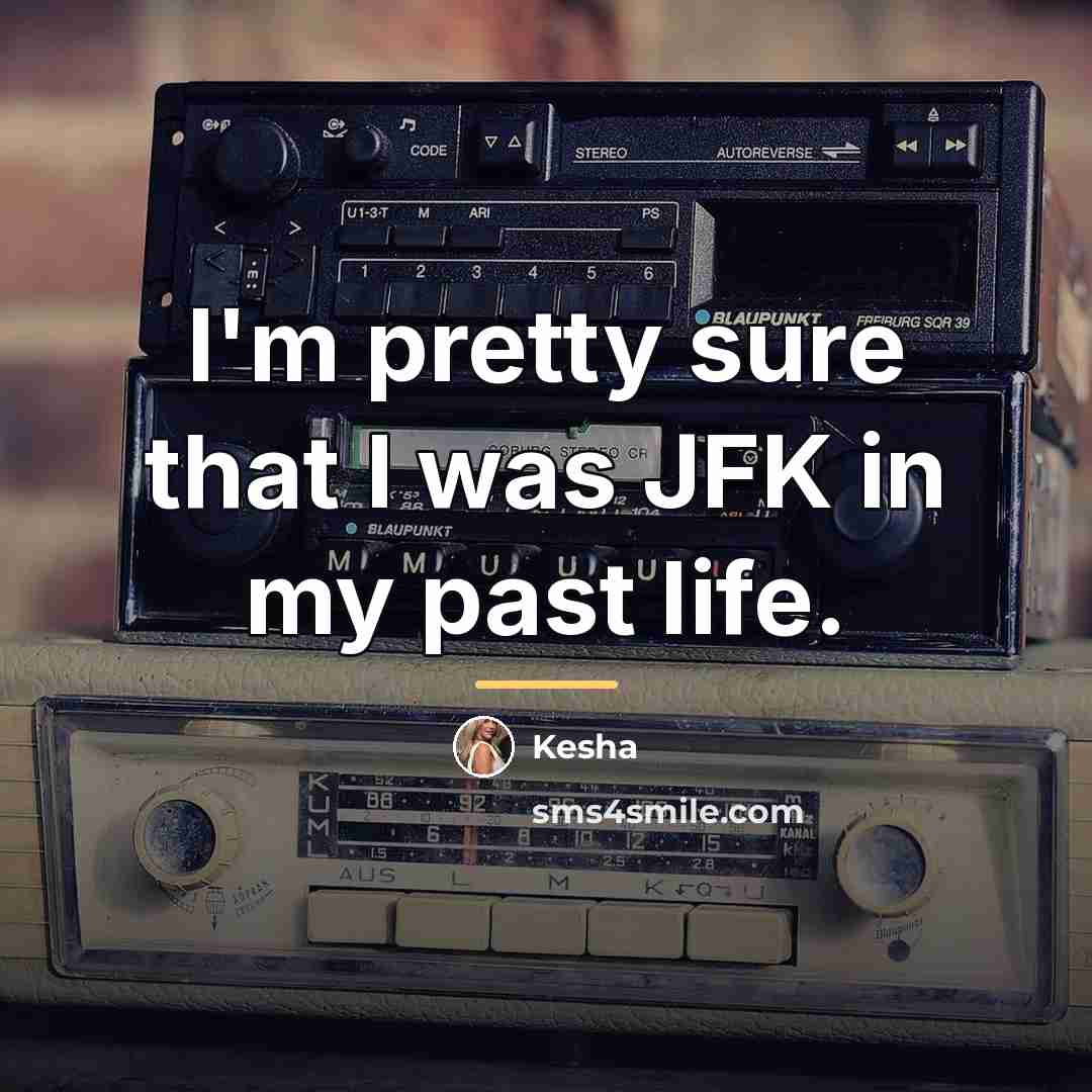 “I'm pretty sure that I was JFK in my past…” quote by Kesha