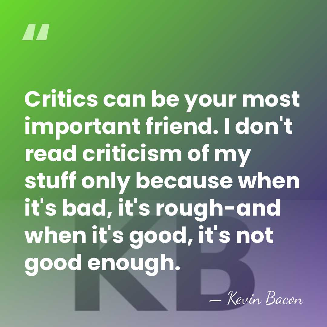 Critics can be your most important friend. I don't read criticism of&hellip; - Kevin Bacon