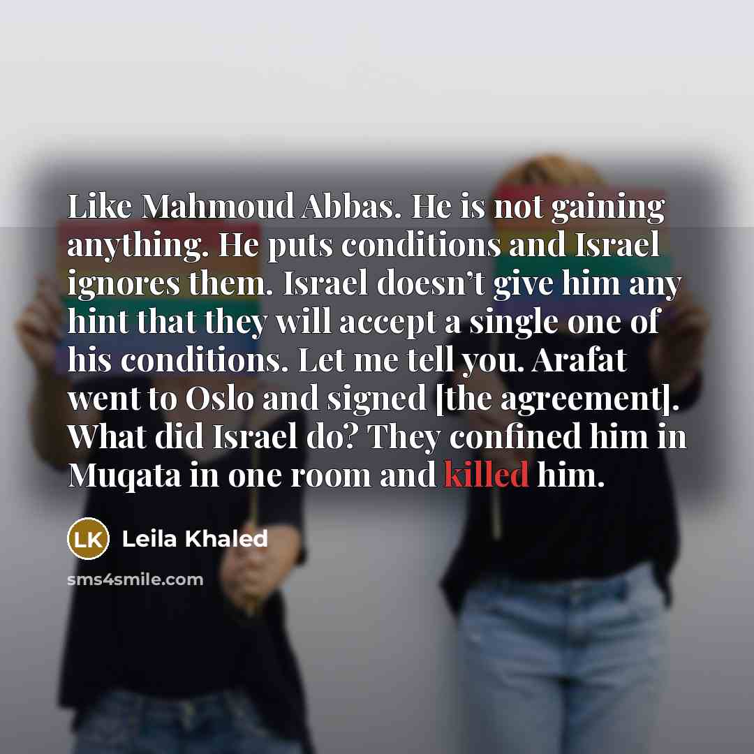 “Like Mahmoud Abbas. He is not gaining anything. He puts…” quote by Leila Khaled
