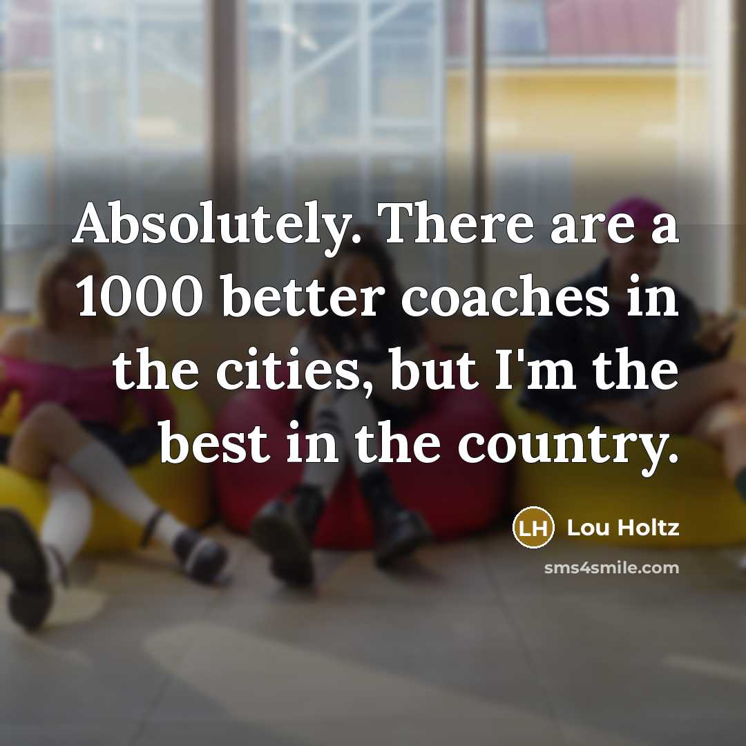 “Absolutely. There are a 1000 better coaches in the cities,…” quote by Lou Holtz