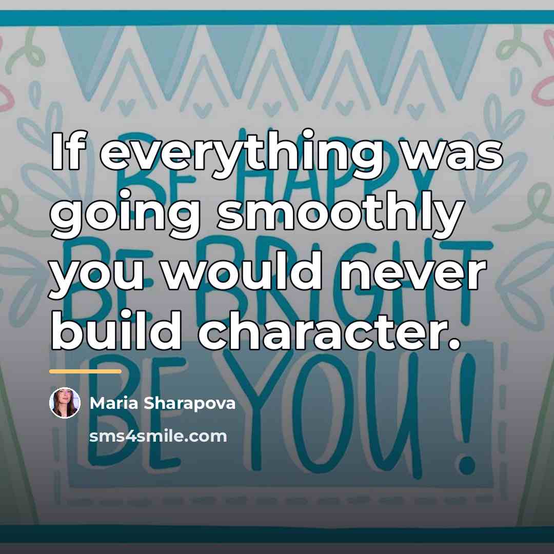 “If everything was going smoothly you would never build character.…” quote by Maria Sharapova