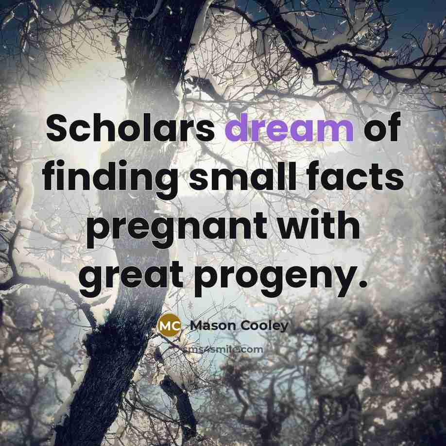 “Scholars dream of finding small facts pregnant with great progeny.…” quote by Mason Cooley