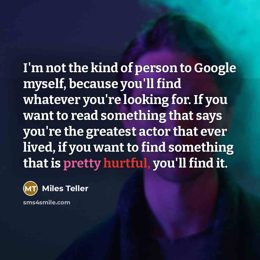 “I'm not the kind of person to Google myself, because…” quote by Miles Teller
