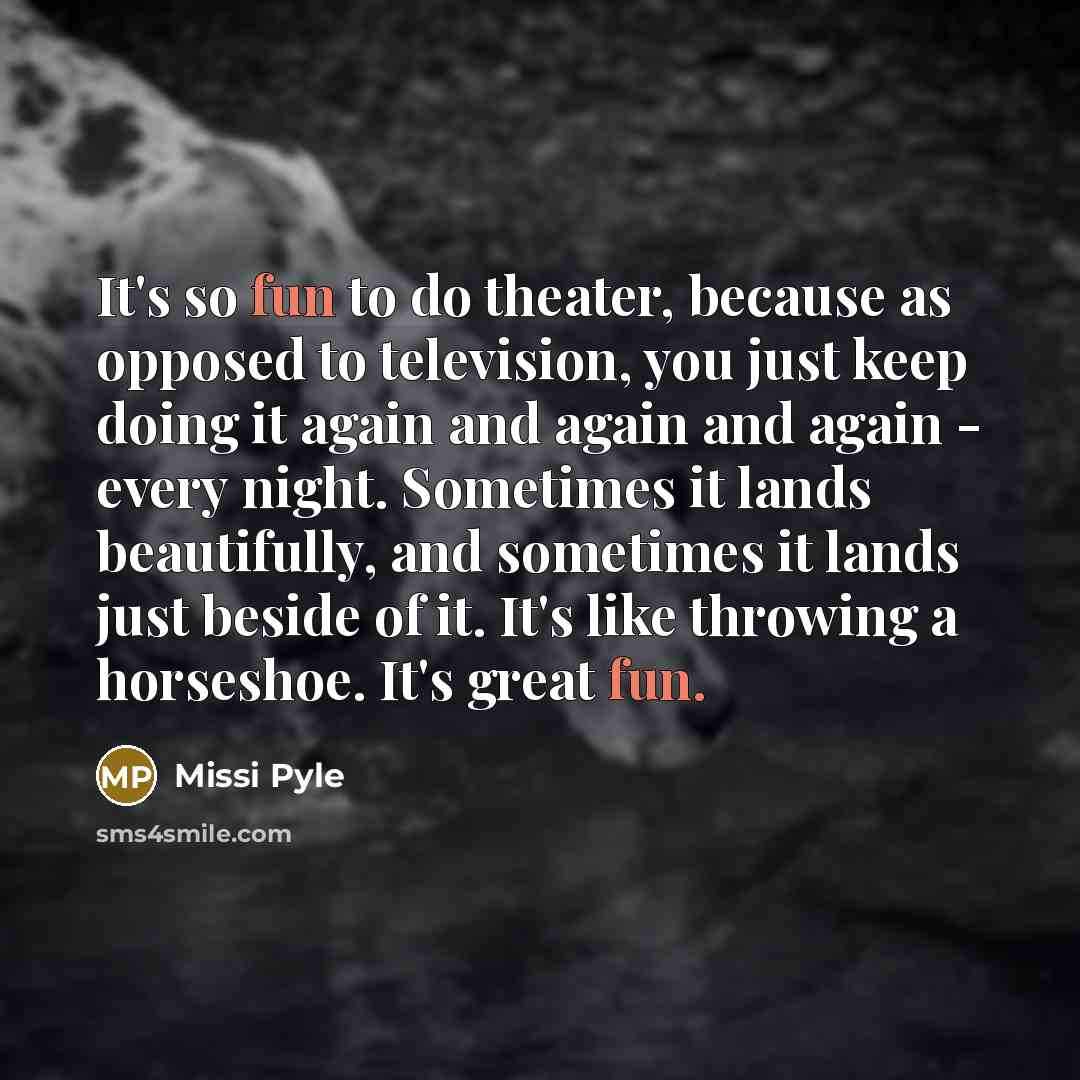 “It's so fun to do theater, because as opposed to…” quote by Missi Pyle