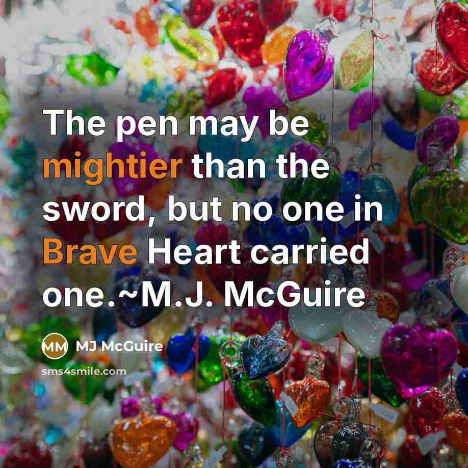 “The pen may be mightier than the sword, but no one in Brave Heart carried one.~M.J. McGuire” quote by MJ McGuire