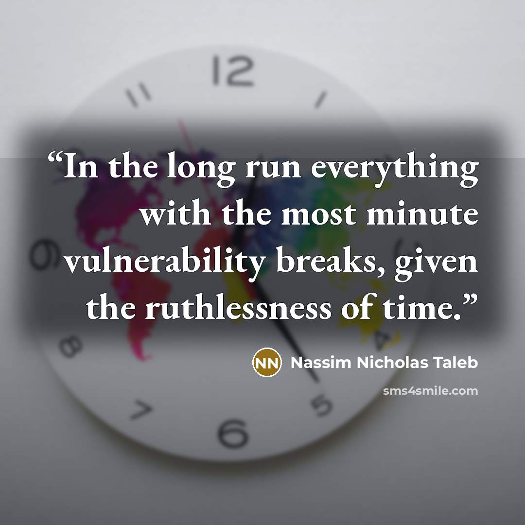 “In the long run everything with the most minute vulnerability breaks, given the ruthlessness of time.” quote by Nassim Nicholas Taleb