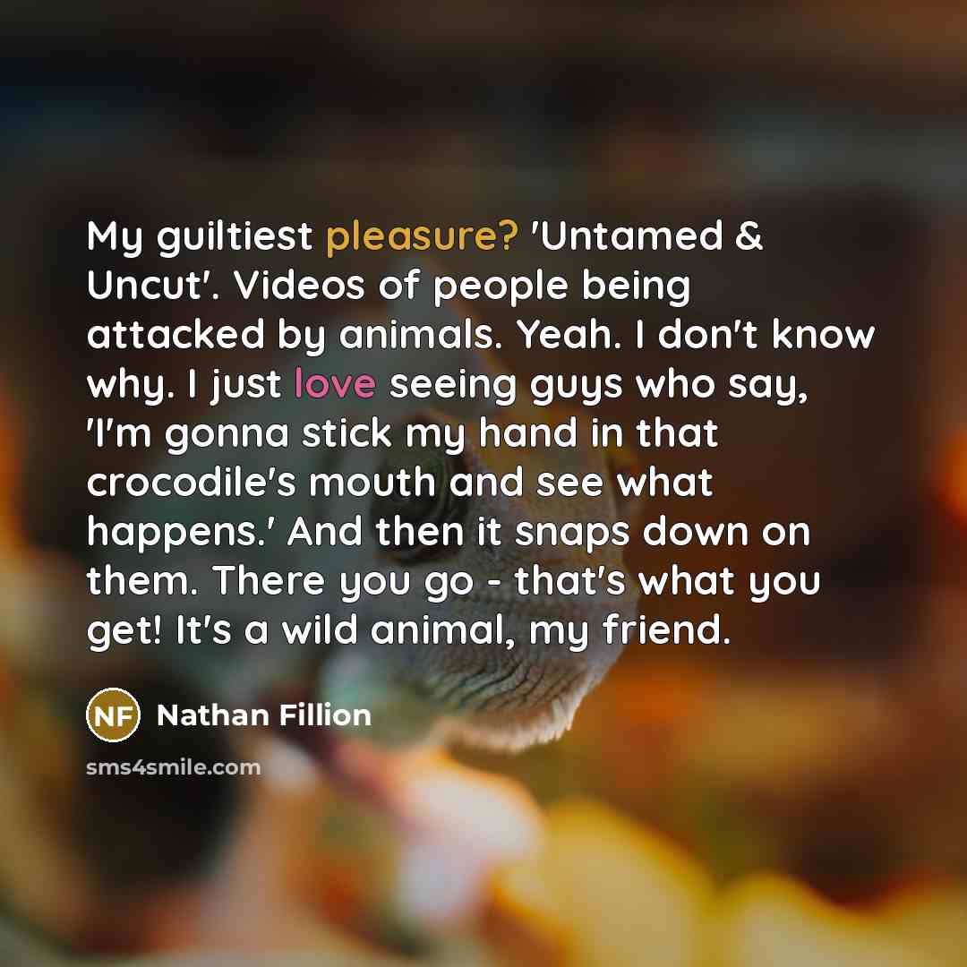 “My guiltiest pleasure? 'Untamed & Uncut'. Videos of people being…” quote by Nathan Fillion