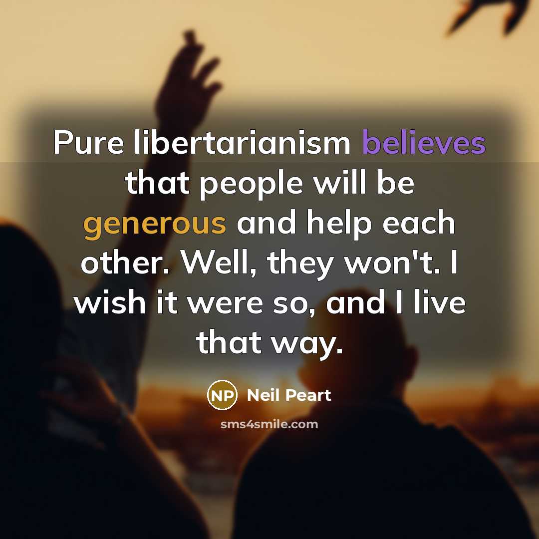 “Pure libertarianism believes that people will be generous and help…” quote by Neil Peart