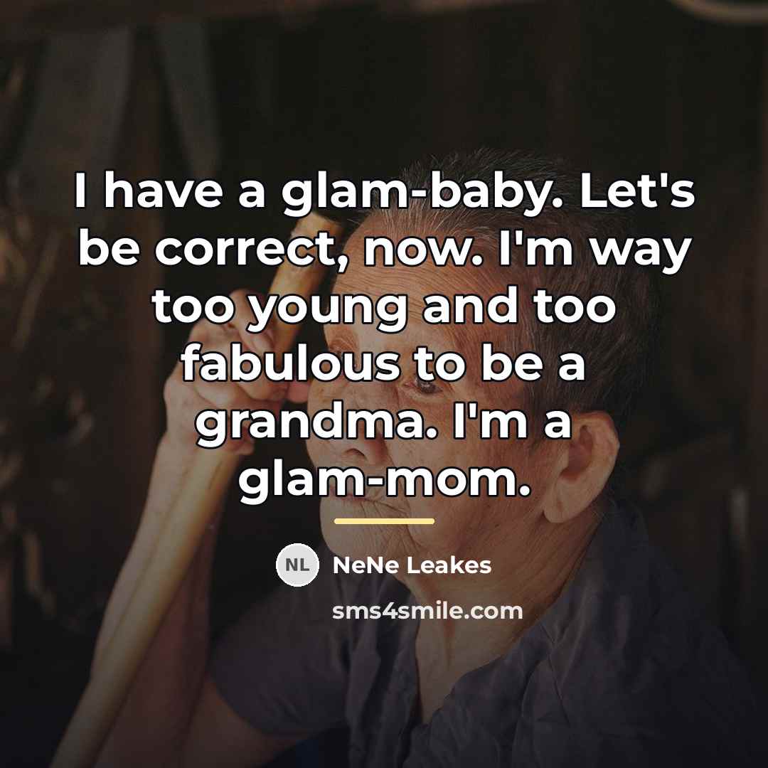 “I have a glam-baby. Let's be correct, now. I'm way…” quote by NeNe Leakes