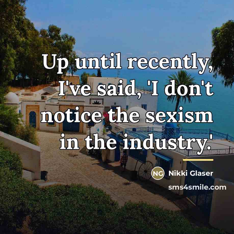 “Up until recently, I've said, 'I don't notice the sexism…” quote by Nikki Glaser