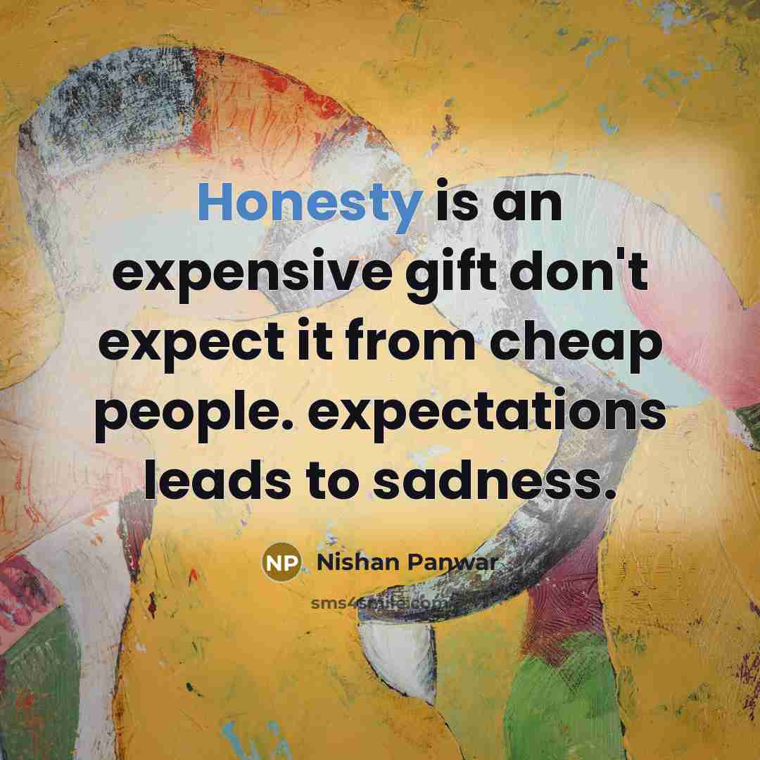 “Honesty is an expensive gift don't expect it from cheap people. expectations leads to sadness.” quote by Nishan Panwar