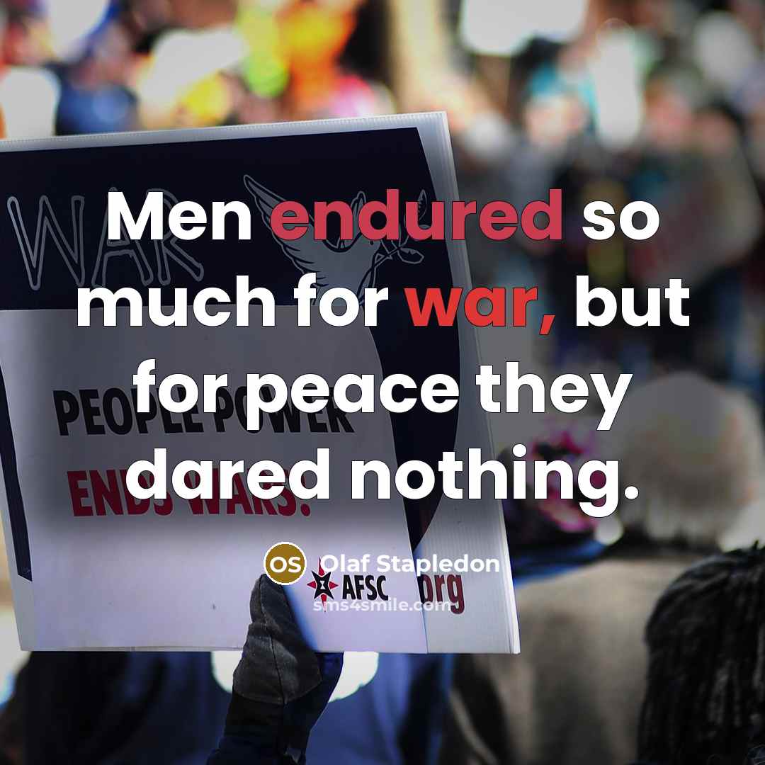 “Men endured so much for war, but for peace they dared nothing.” quote by Olaf Stapledon