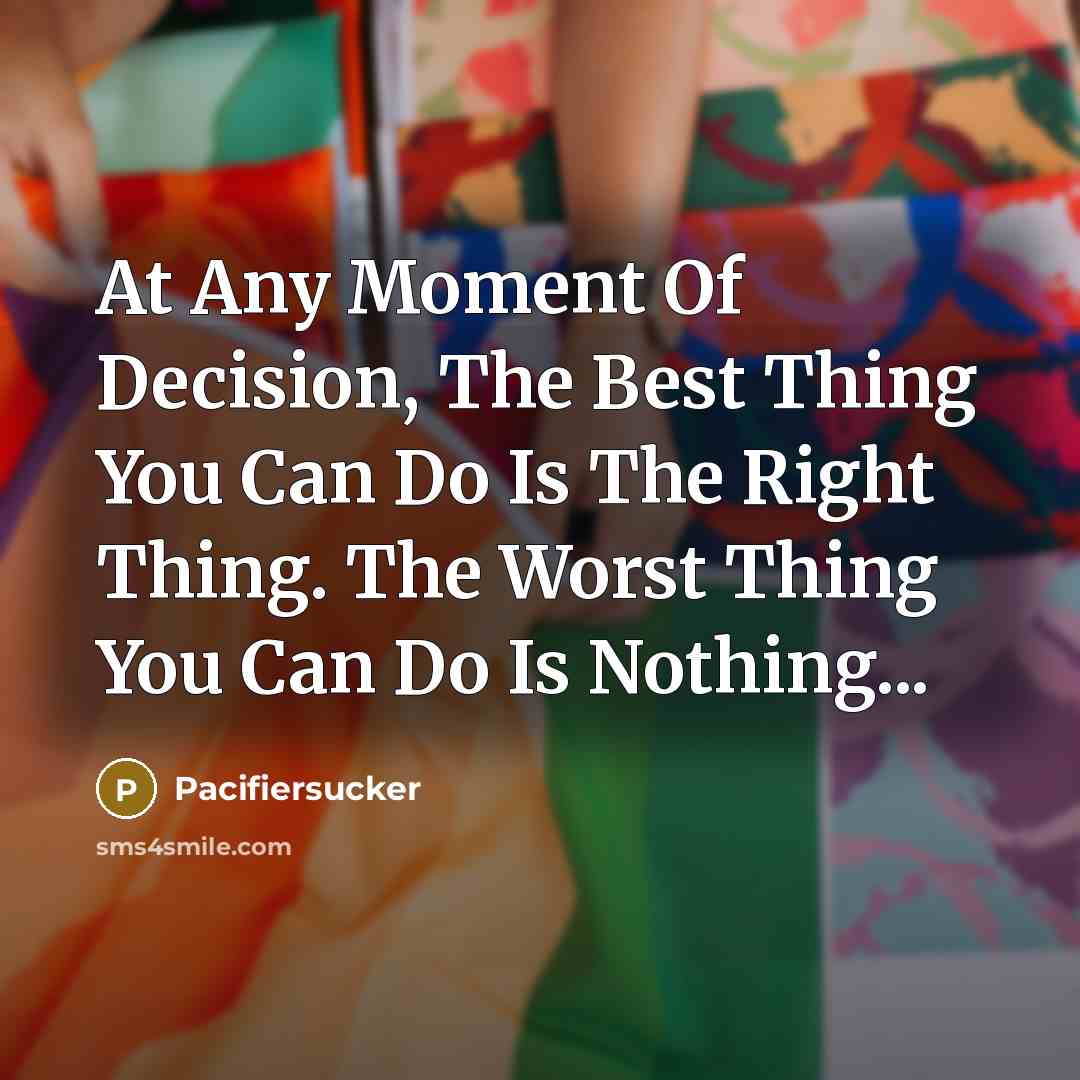 “At Any Moment Of Decision, The Best Thing You Can…” quote by Pacifiersucker