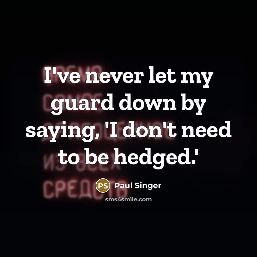 “I've never let my guard down by saying, 'I don't…” quote by Paul Singer