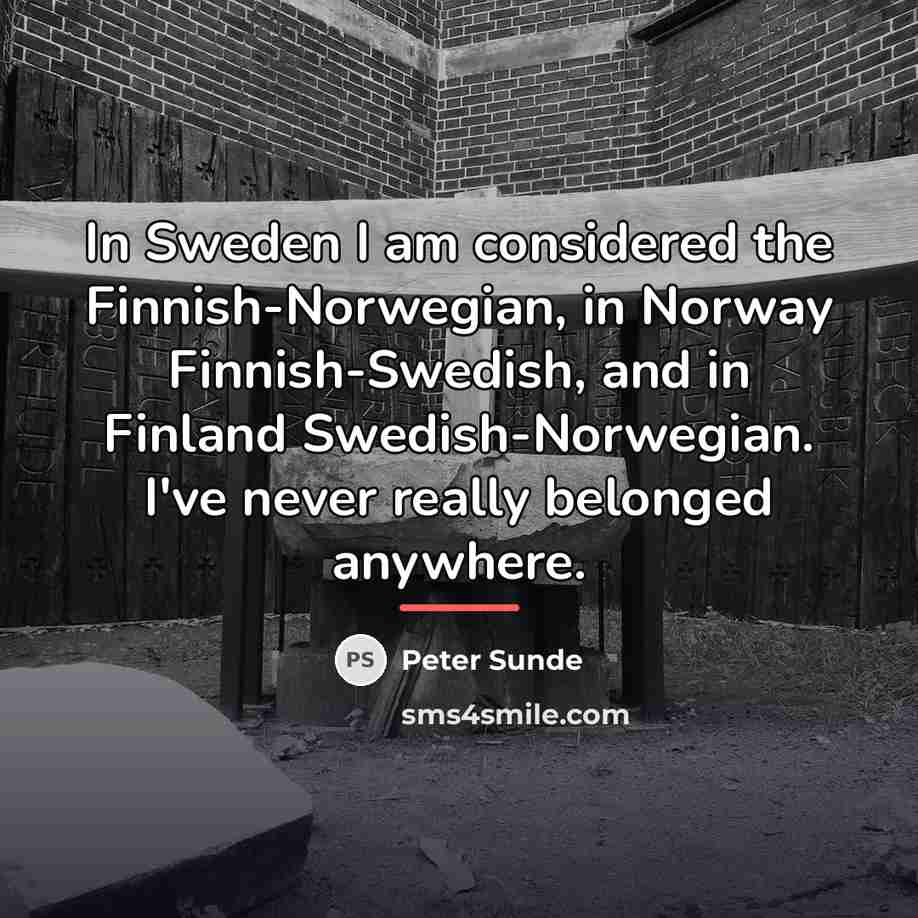 “In Sweden I am considered the Finnish-Norwegian, in Norway Finnish-Swedish,…” quote by Peter Sunde