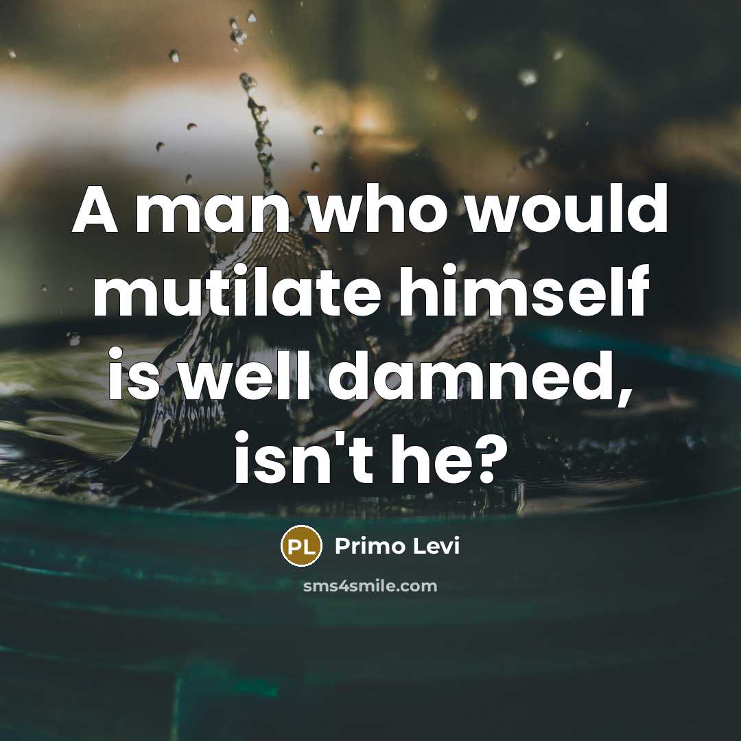 “A man who would mutilate himself is well damned, isn't…” quote by Primo Levi