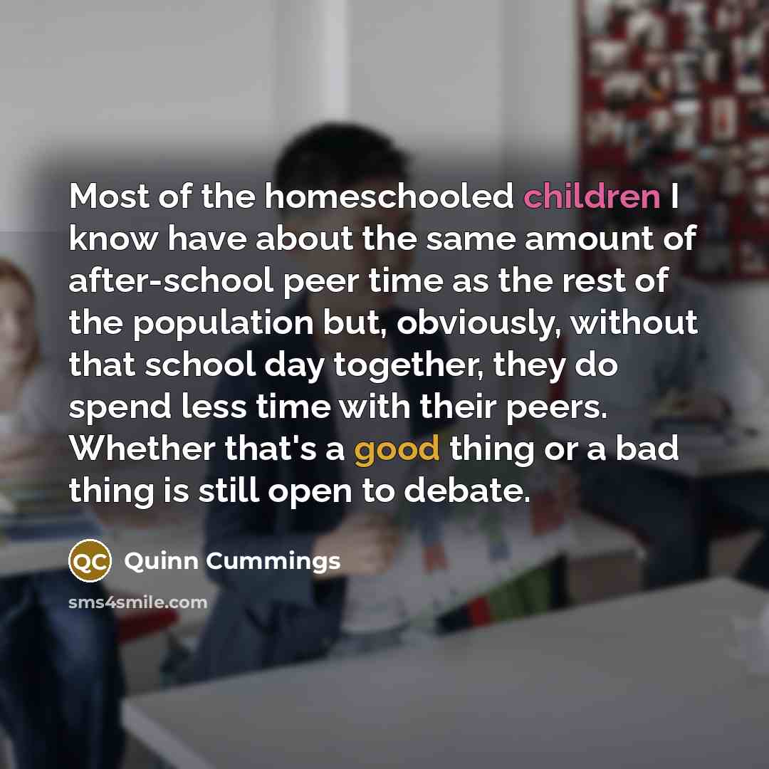 “Most of the homeschooled children I know have about the…” quote by Quinn Cummings