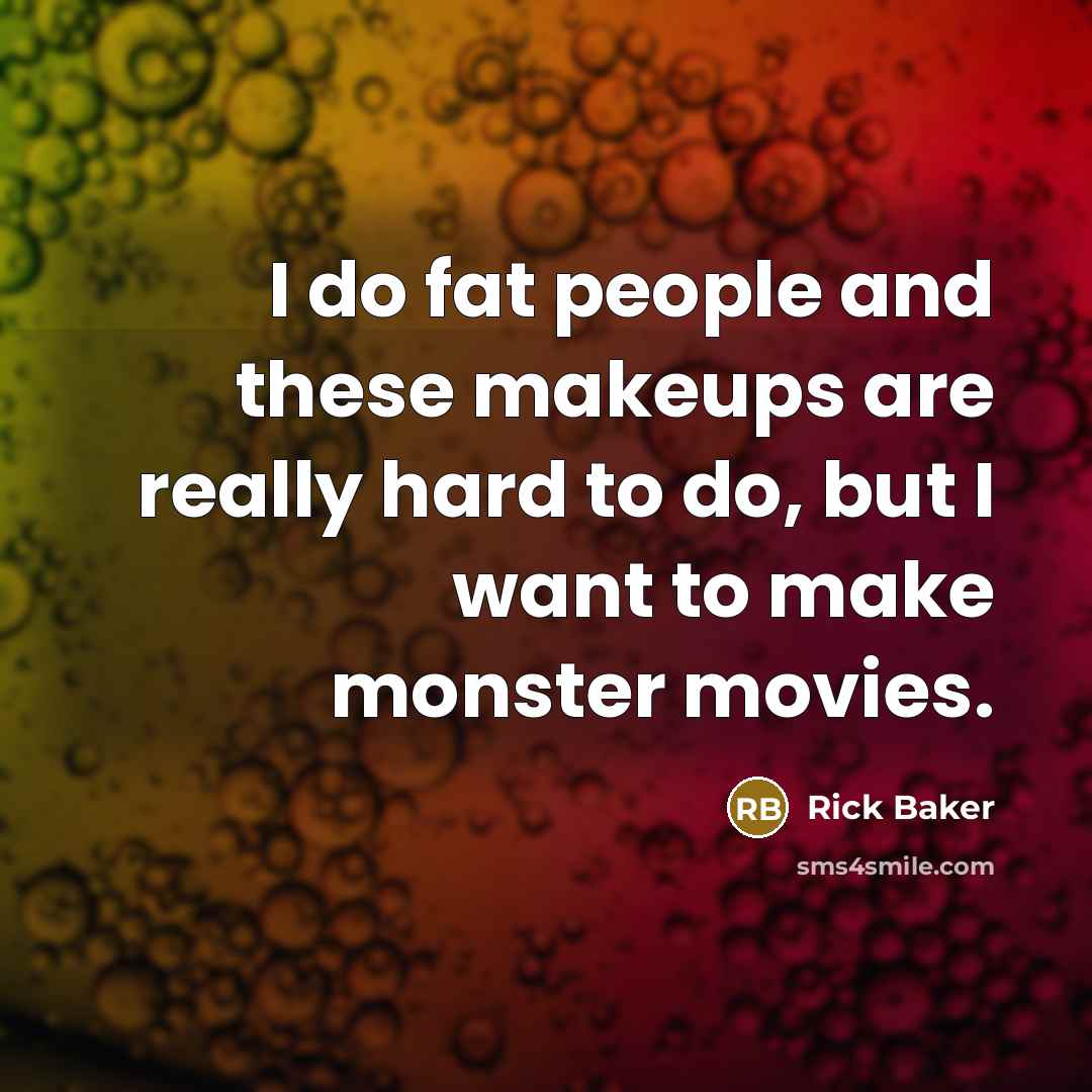 “I do fat people and these makeups are really hard…” quote by Rick Baker