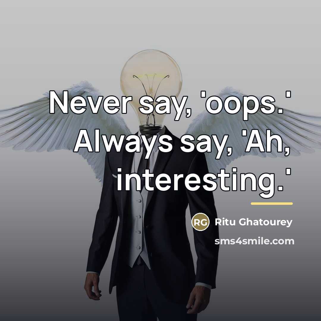 “Never say, 'oops.' Always say, 'Ah, interesting.'…” quote by Ritu Ghatourey
