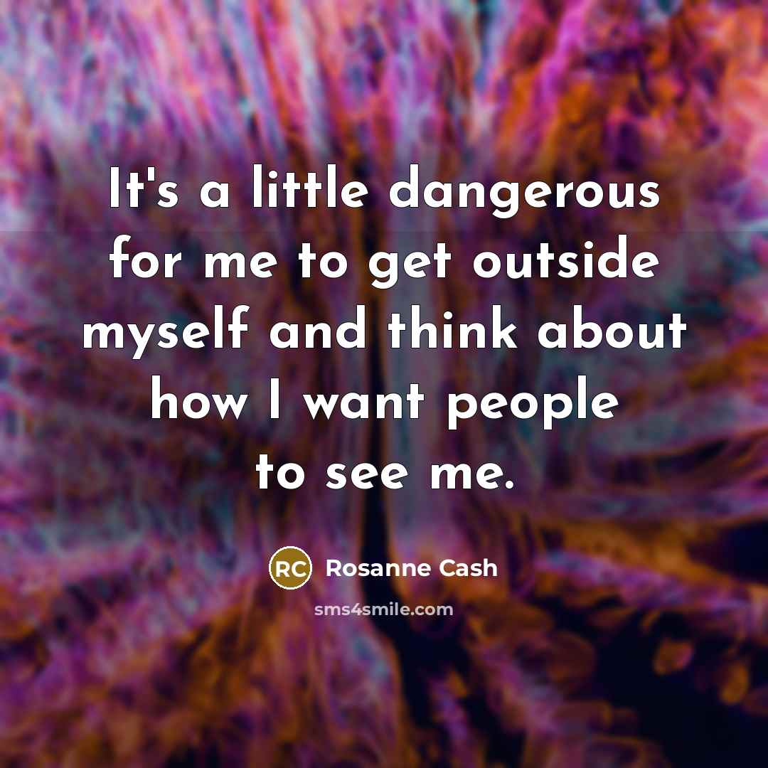 “It's a little dangerous for me to get outside myself…” quote by Rosanne Cash
