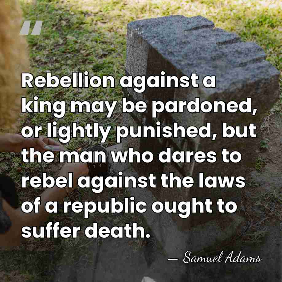 Rebellion against a king may be pardoned, or lightly punished, but the&hellip; - Samuel Adams