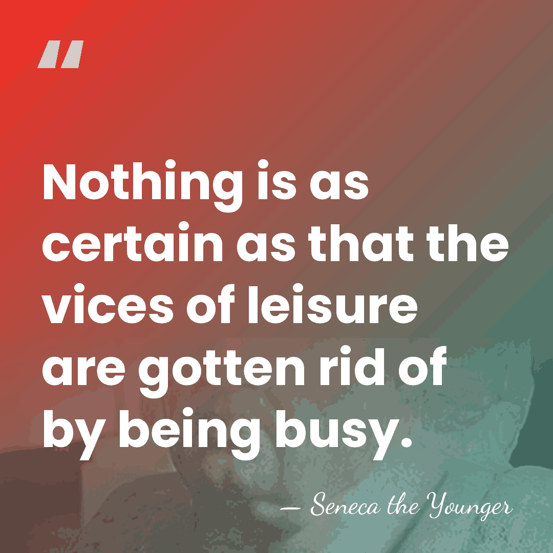 Nothing is as certain as that the vices of leisure are gotten&hellip; - Seneca the Younger