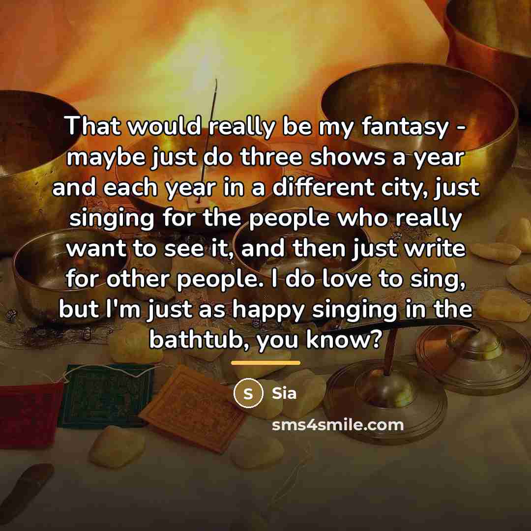 “That would really be my fantasy - maybe just do…” quote by Sia