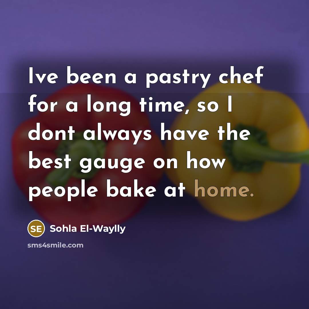 “Ive been a pastry chef for a long time, so I dont always have the best gauge on how people bake at home.” quote by Sohla El-Waylly