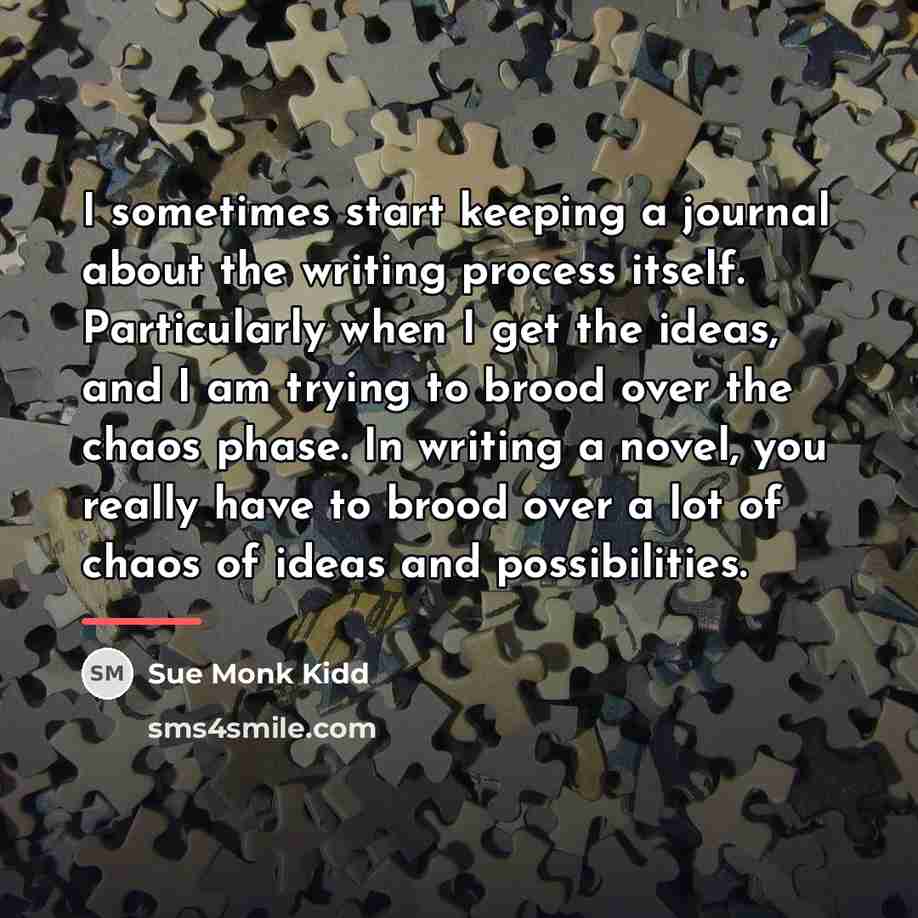 “I sometimes start keeping a journal about the writing process…” quote by Sue Monk Kidd