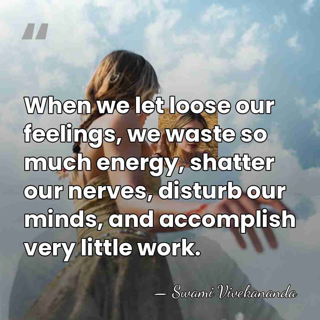 When we let loose our feelings, we waste so much energy, shatter&hellip; - Swami Vivekananda