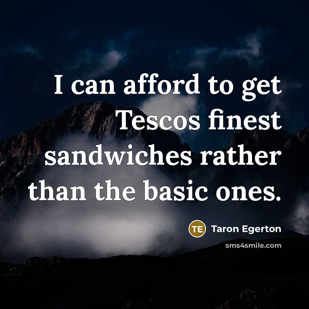 “I can afford to get Tescos finest sandwiches rather than…” quote by Taron Egerton